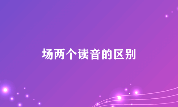 场两个读音的区别
