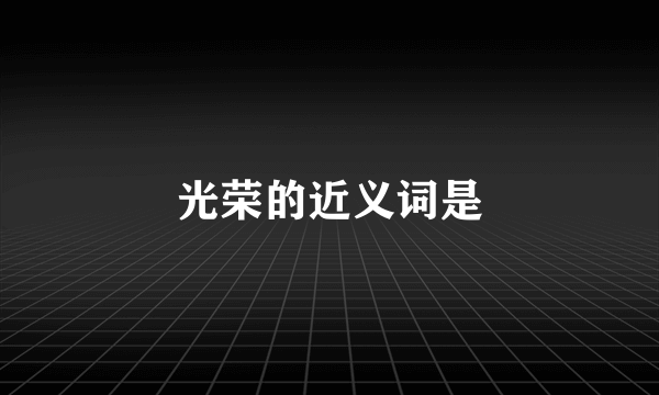 光荣的近义词是