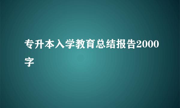专升本入学教育总结报告2000字