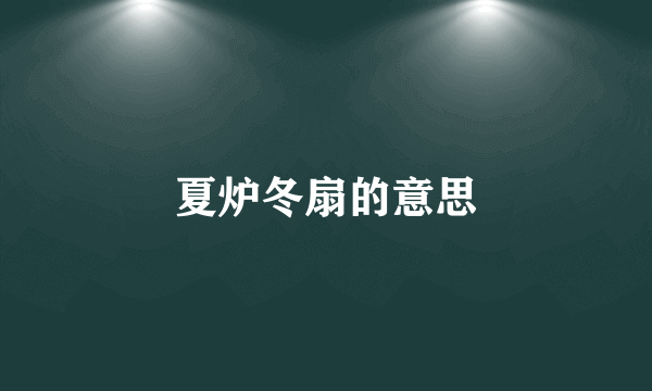 夏炉冬扇的意思