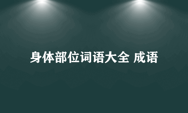 身体部位词语大全 成语