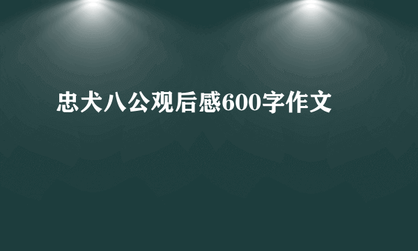 忠犬八公观后感600字作文