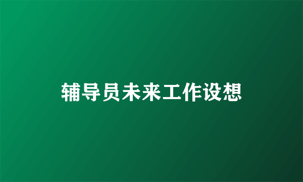 辅导员未来工作设想