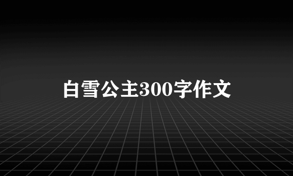 白雪公主300字作文