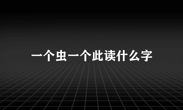 一个虫一个此读什么字