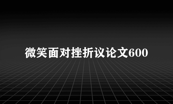 微笑面对挫折议论文600