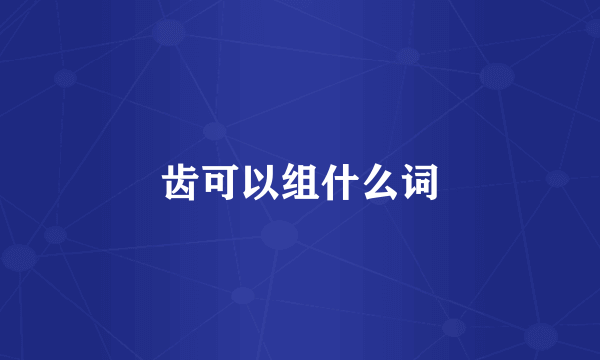 齿可以组什么词