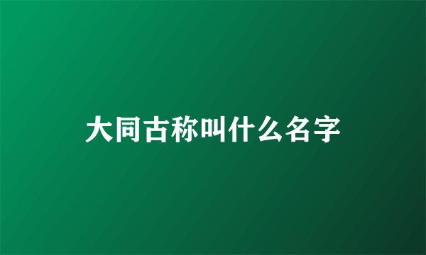 大同古称叫什么名字
