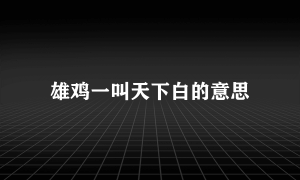 雄鸡一叫天下白的意思