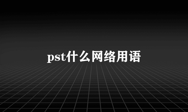 pst什么网络用语