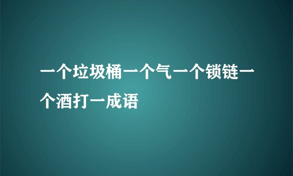 一个垃圾桶一个气一个锁链一个酒打一成语