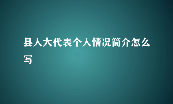 县人大代表个人情况简介怎么写