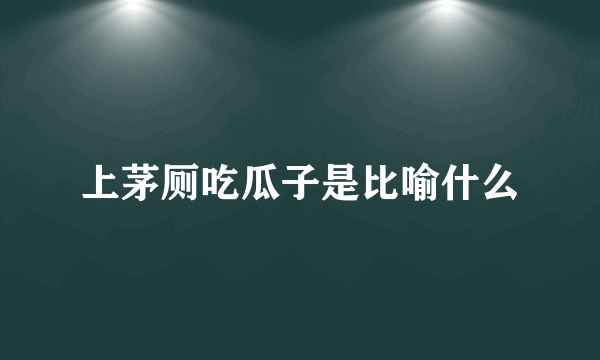 上茅厕吃瓜子是比喻什么