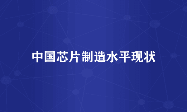 中国芯片制造水平现状