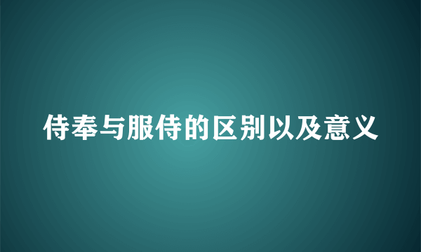 侍奉与服侍的区别以及意义