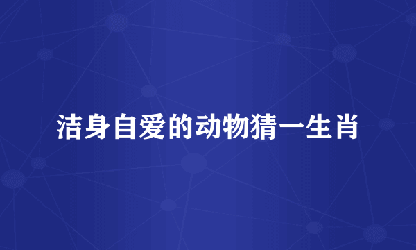 洁身自爱的动物猜一生肖