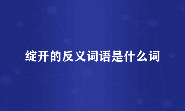 绽开的反义词语是什么词