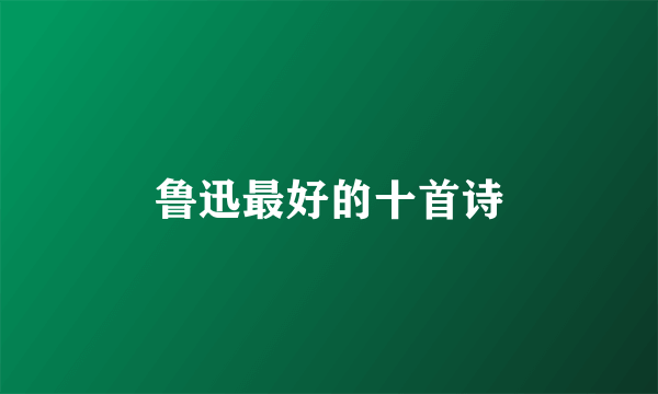 鲁迅最好的十首诗