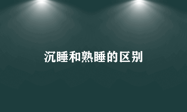 沉睡和熟睡的区别