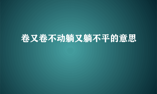 卷又卷不动躺又躺不平的意思