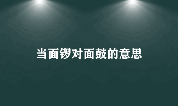 当面锣对面鼓的意思