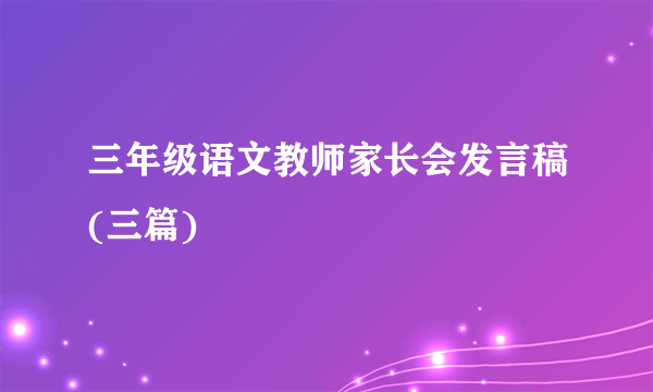 三年级语文教师家长会发言稿(三篇)