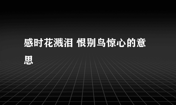 感时花溅泪 恨别鸟惊心的意思