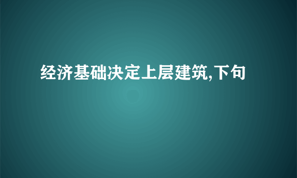 经济基础决定上层建筑,下句