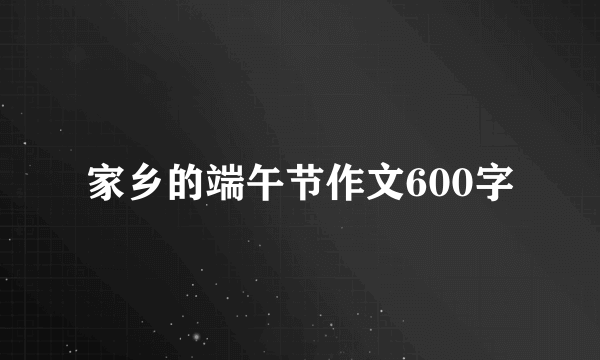 家乡的端午节作文600字