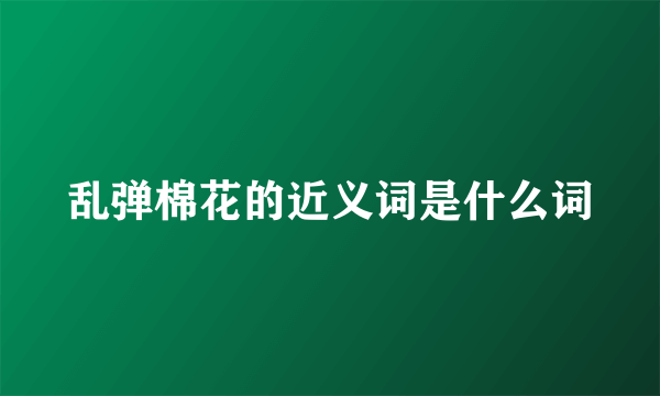 乱弹棉花的近义词是什么词