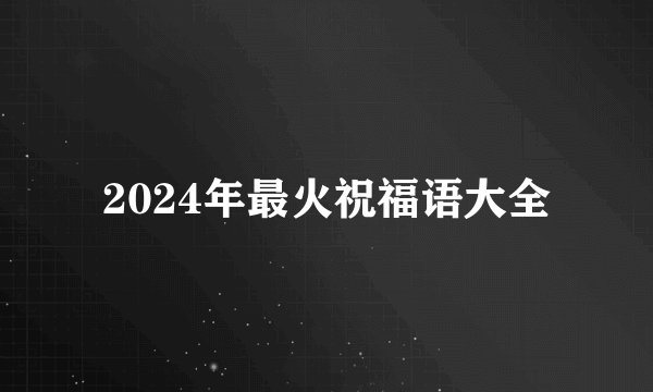 2024年最火祝福语大全