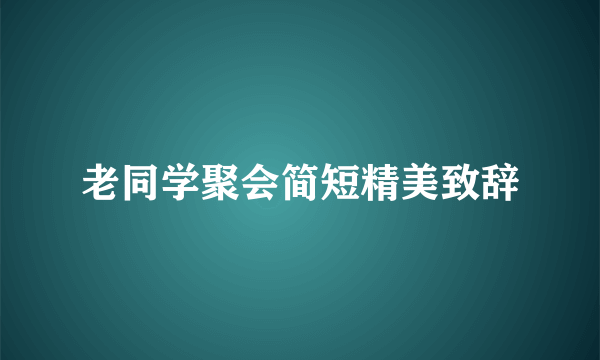 老同学聚会简短精美致辞