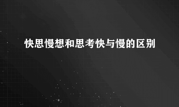 快思慢想和思考快与慢的区别
