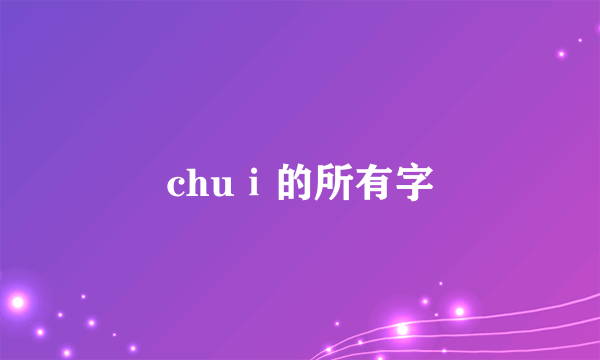 chuⅰ的所有字