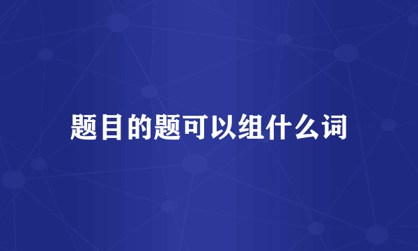 题目的题可以组什么词