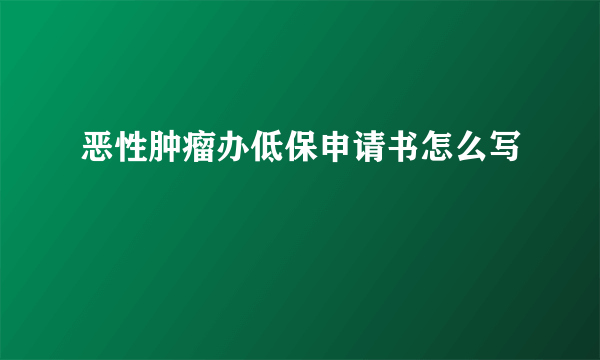 恶性肿瘤办低保申请书怎么写