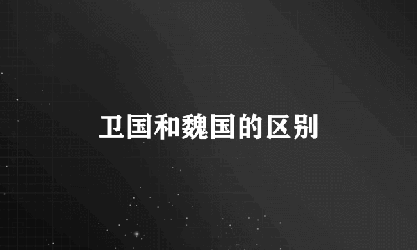 卫国和魏国的区别
