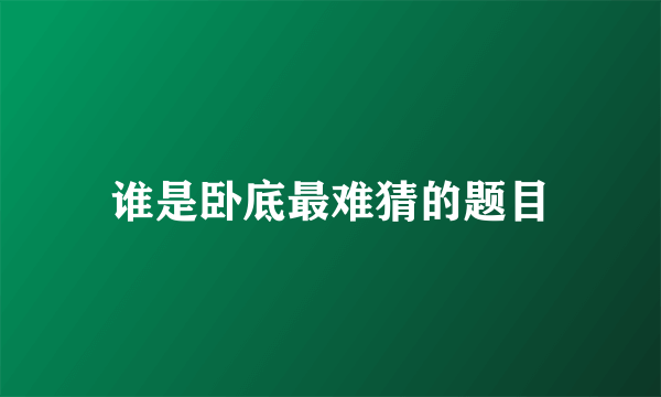 谁是卧底最难猜的题目