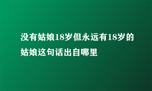 没有姑娘18岁但永远有18岁的姑娘这句话出自哪里