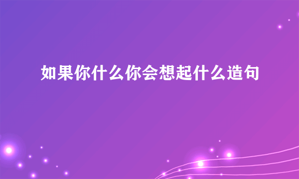 如果你什么你会想起什么造句