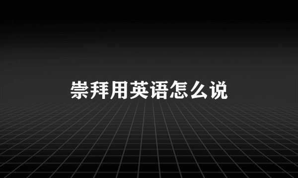 崇拜用英语怎么说