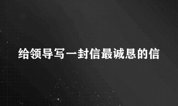 给领导写一封信最诚恳的信