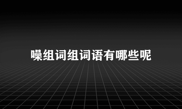 噪组词组词语有哪些呢