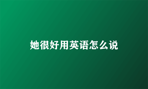 她很好用英语怎么说