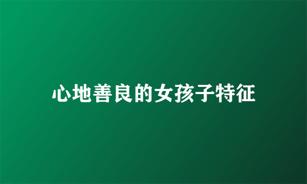 心地善良的女孩子特征