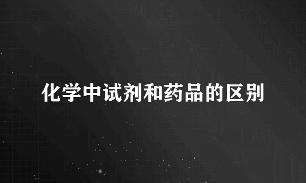 化学中试剂和药品的区别