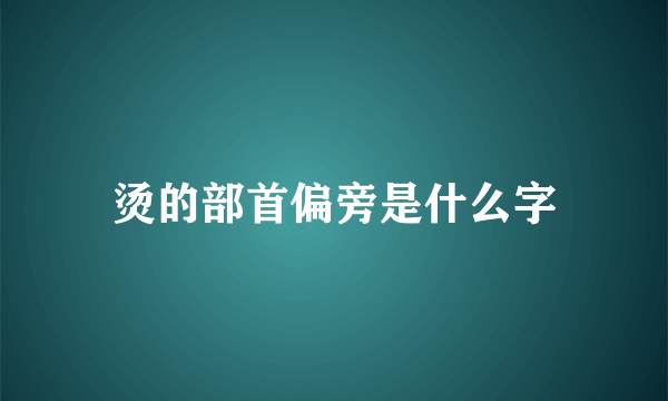 烫的部首偏旁是什么字