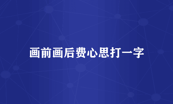 画前画后费心思打一字