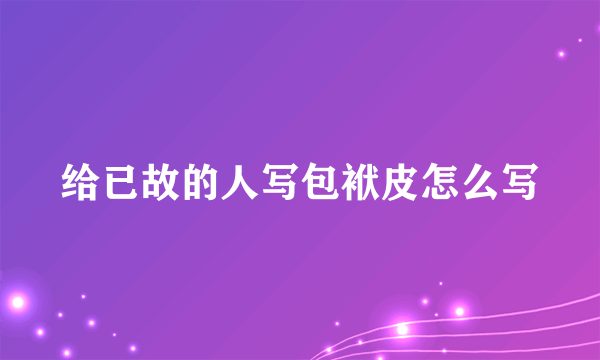 给已故的人写包袱皮怎么写