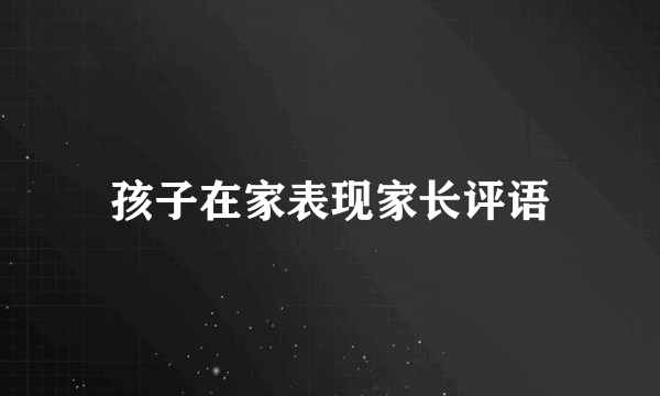 孩子在家表现家长评语